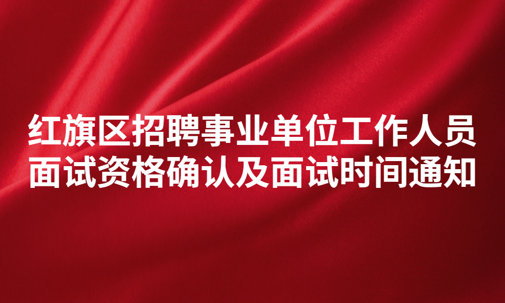 新乡市红旗区2023年公开招聘事业单位工作人员面试资格确认及面试时间通知