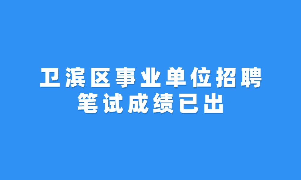 新乡市卫滨区2023年公开招聘事业单位工作人员笔试成绩公示