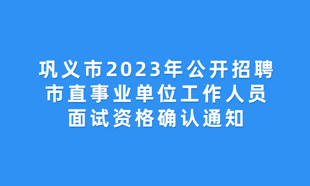 巩义市2023年公开招聘市直事业单位工作人员面试资格确认通知