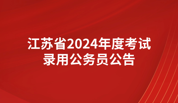 江苏省2024年度考试录用公务员公告