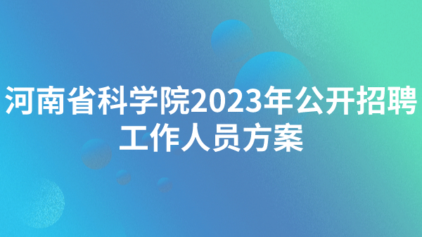 河南省科学院2023年公开招聘工作人员方案