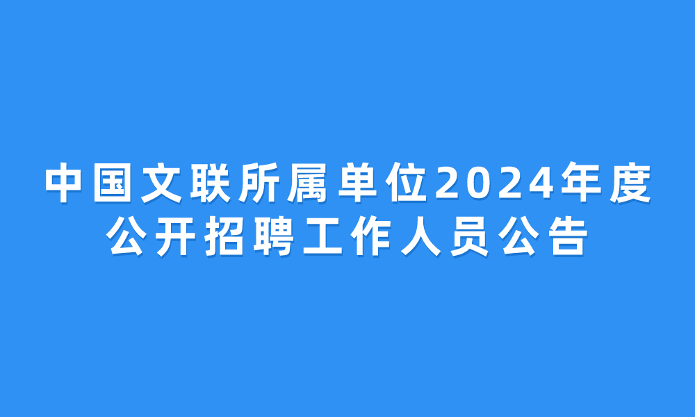 中国文联所属单位2024年度公开招聘工作人员公告