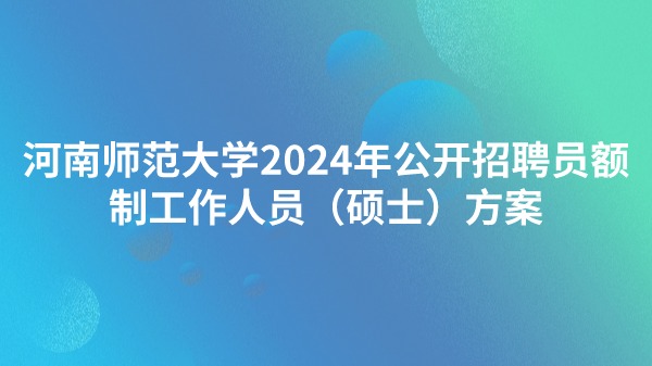 河南师范大学2024年公开招聘员额制工作人员（硕士）方案