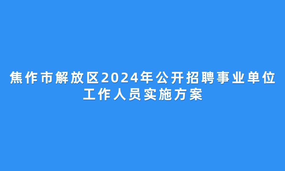 焦作市解放区2024年公开招聘事业单位工作人员实施方案