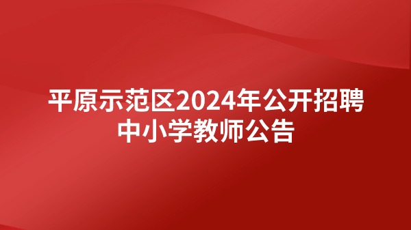 平原示范区2024年公开招聘中小学教师公告