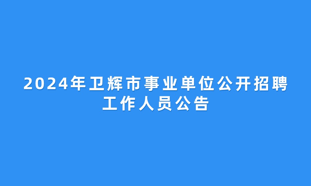 2024年卫辉市事业单位公开招聘工作人员公告