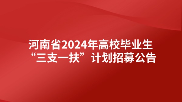 河南省2024年高校毕业生“三支一扶”计划招募公告