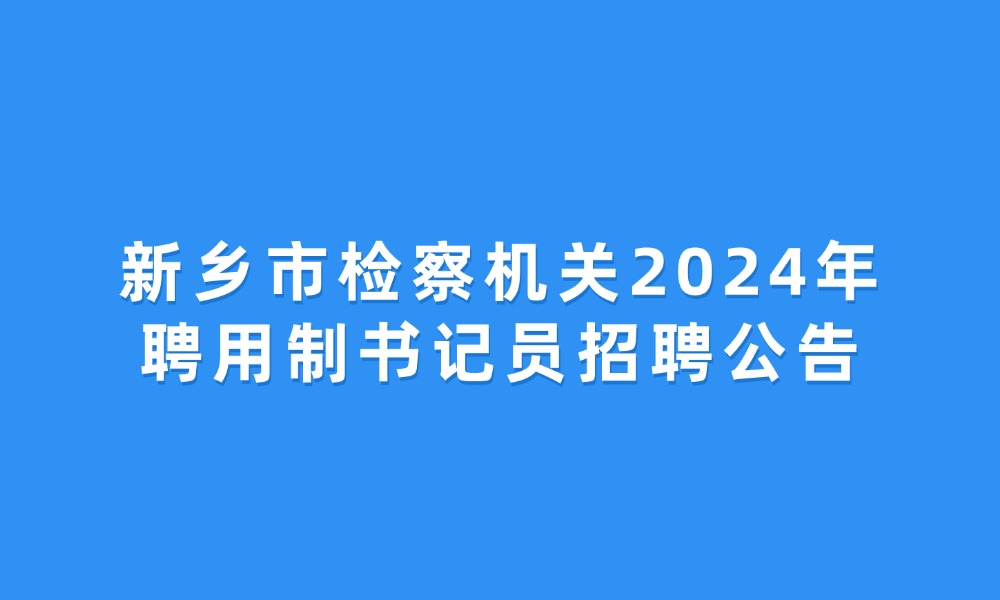 新乡市检察机关2024年聘用制书记员招聘公告