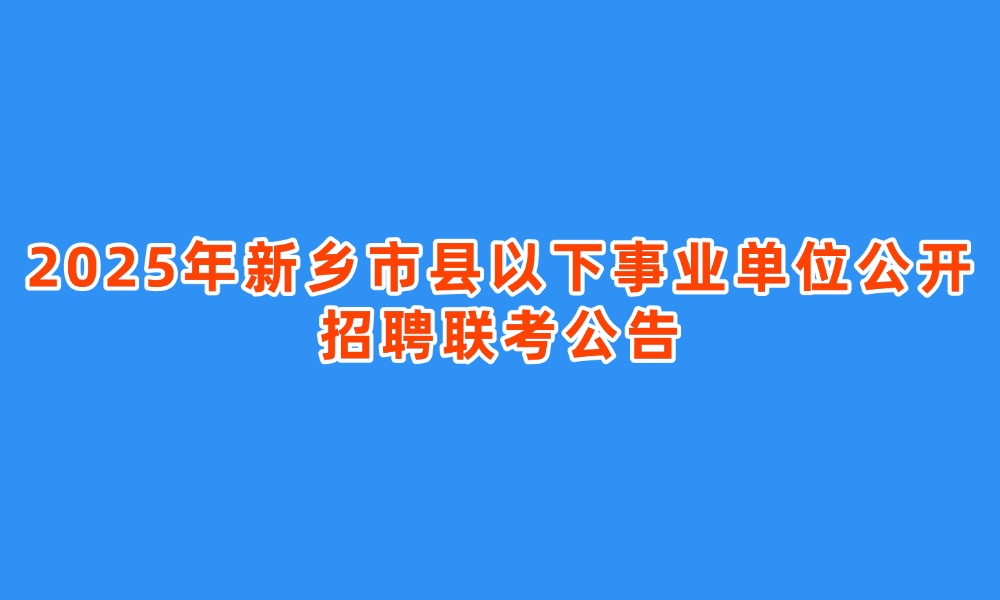 2025年新乡市县以下事业单位公开招聘联考公告